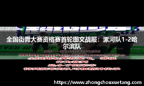全国街舞大赛资格赛首轮图文战报：漯河队1-2哈尔滨队