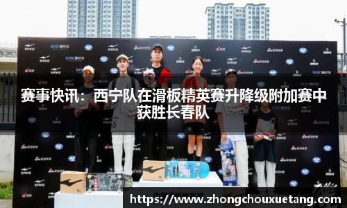 赛事快讯：西宁队在滑板精英赛升降级附加赛中获胜长春队
