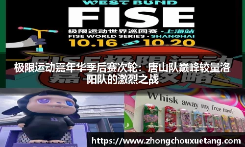 极限运动嘉年华季后赛次轮：唐山队巅峰较量洛阳队的激烈之战