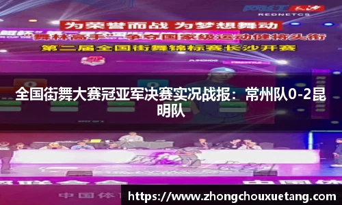 全国街舞大赛冠亚军决赛实况战报：常州队0-2昆明队
