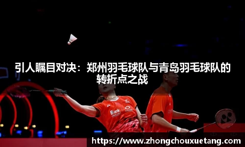 引人瞩目对决：郑州羽毛球队与青岛羽毛球队的转折点之战